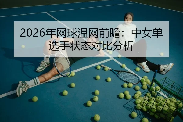 2026年网球温网前瞻：中女单选手状态对比分析