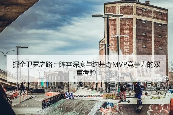 掘金卫冕之路：阵容深度与约基奇MVP竞争力的双重考验